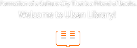 Formation of a Culture City That is a Friend of Books. Welcome to Ulsan Library!